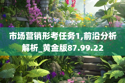 市场营销形考任务1,前沿分析解析_黄金版87.99.22