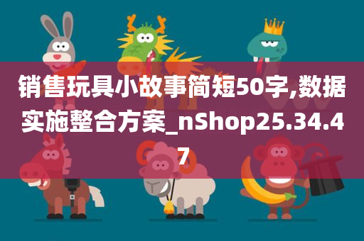 销售玩具小故事简短50字,数据实施整合方案_nShop25.34.47