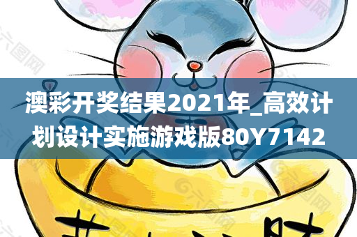 澳彩开奖结果2021年_高效计划设计实施游戏版80Y7142