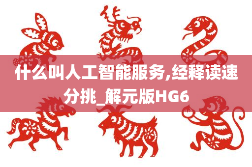 什么叫人工智能服务,经释读速分挑_解元版HG6