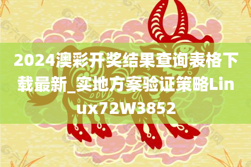 2024澳彩开奖结果查询表格下载最新_实地方案验证策略Linux72W3852