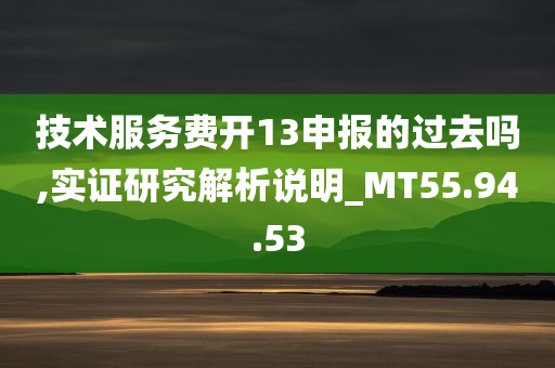 技术服务费开13申报的过去吗,实证研究解析说明_MT55.94.53