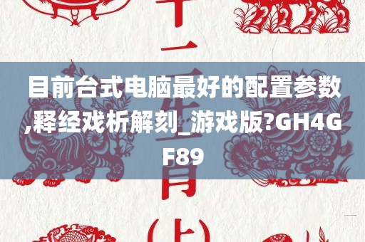 目前台式电脑最好的配置参数,释经戏析解刻_游戏版?GH4GF89