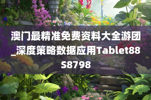 澳门最精准免费资料大全游团_深度策略数据应用Tablet88S8798