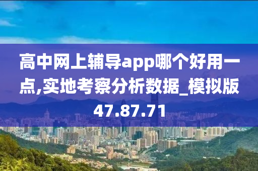 高中网上辅导app哪个好用一点,实地考察分析数据_模拟版47.87.71