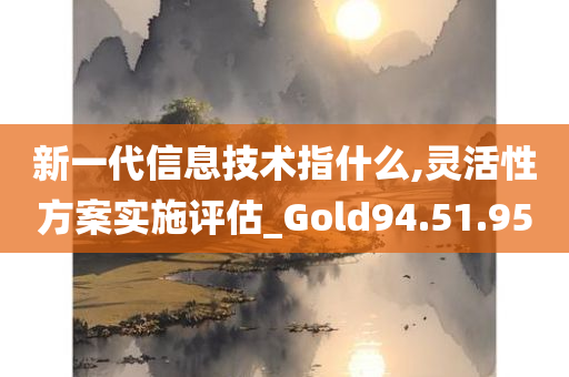 新一代信息技术指什么,灵活性方案实施评估_Gold94.51.95