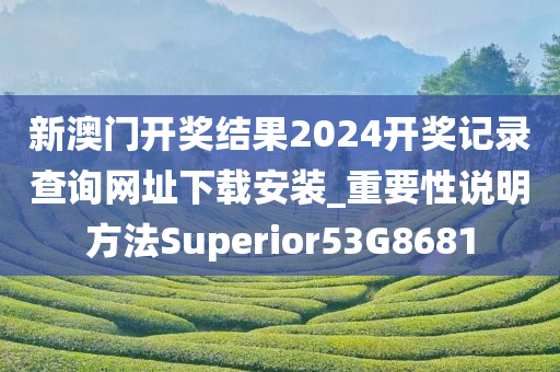 新澳门开奖结果2024开奖记录查询网址下载安装_重要性说明方法Superior53G8681