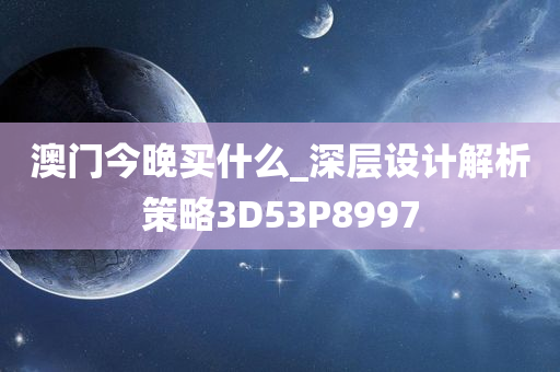 澳门今晚买什么_深层设计解析策略3D53P8997