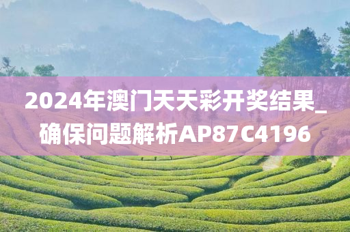 2024年澳门天天彩开奖结果_确保问题解析AP87C4196