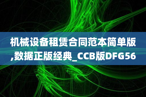 机械设备租赁合同范本简单版,数据正版经典_CCB版DFG56