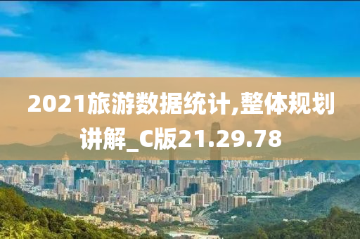 2021旅游数据统计,整体规划讲解_C版21.29.78