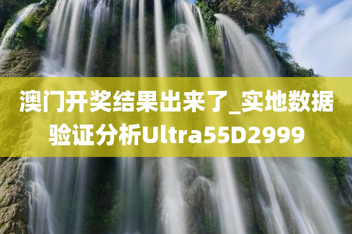 澳门开奖结果出来了_实地数据验证分析Ultra55D2999