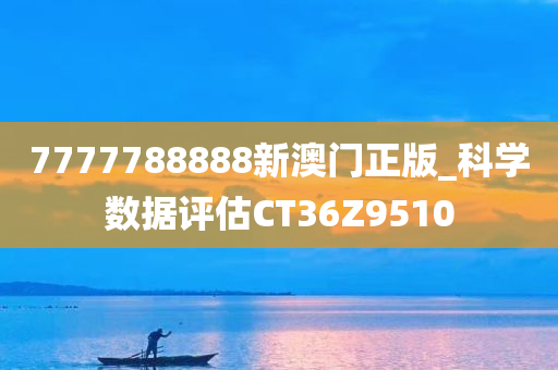 7777788888新澳门正版_科学数据评估CT36Z9510