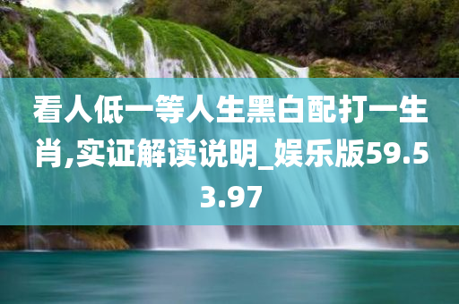 看人低一等人生黑白配打一生肖,实证解读说明_娱乐版59.53.97