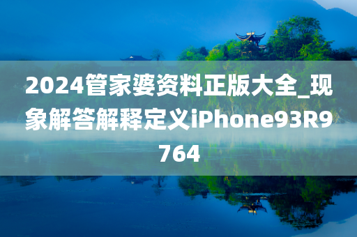 2024管家婆资料正版大全_现象解答解释定义iPhone93R9764