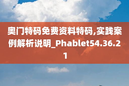 奥门特码免费资料特码,实践案例解析说明_Phablet54.36.21