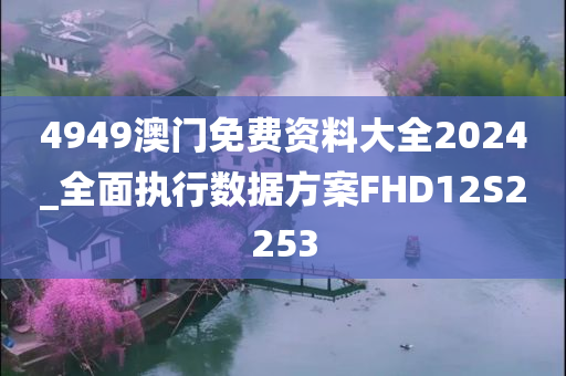 4949澳门免费资料大全2024_全面执行数据方案FHD12S2253