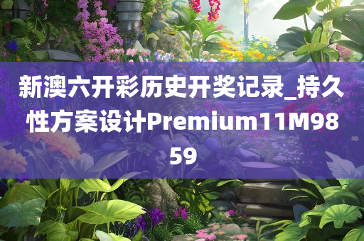 新澳六开彩历史开奖记录_持久性方案设计Premium11M9859