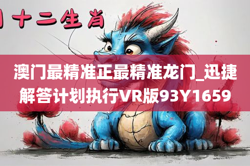 澳门最精准正最精准龙门_迅捷解答计划执行VR版93Y1659