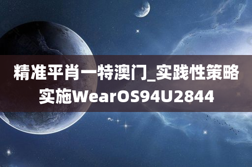 精准平肖一特澳门_实践性策略实施WearOS94U2844