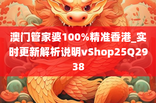 澳门管家婆100%精准香港_实时更新解析说明vShop25Q2938