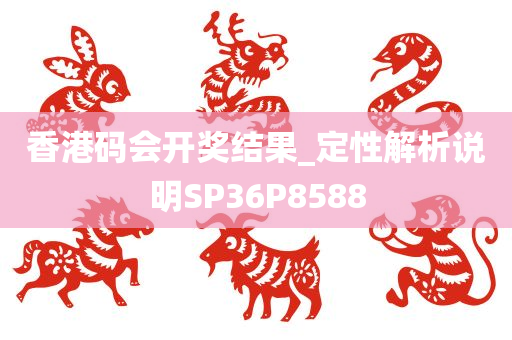 香港码会开奖结果_定性解析说明SP36P8588