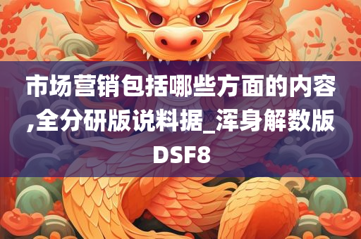 市场营销包括哪些方面的内容,全分研版说料据_浑身解数版DSF8