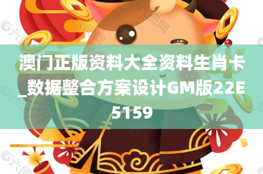 澳门正版资料大全资料生肖卡_数据整合方案设计GM版22E5159