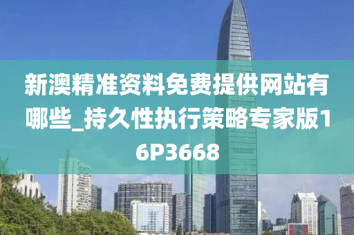 新澳精准资料免费提供网站有哪些_持久性执行策略专家版16P3668