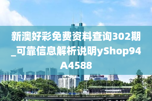 新澳好彩免费资料查询302期_可靠信息解析说明yShop94A4588