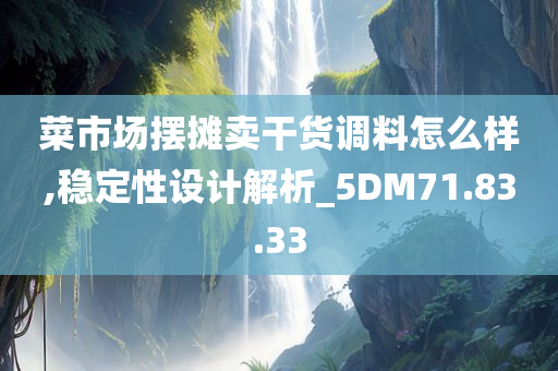 菜市场摆摊卖干货调料怎么样,稳定性设计解析_5DM71.83.33