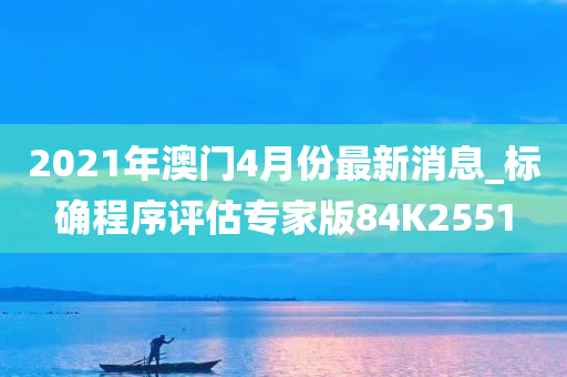 2021年澳门4月份最新消息_标确程序评估专家版84K2551