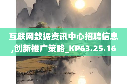 互联网数据资讯中心招聘信息,创新推广策略_KP63.25.16