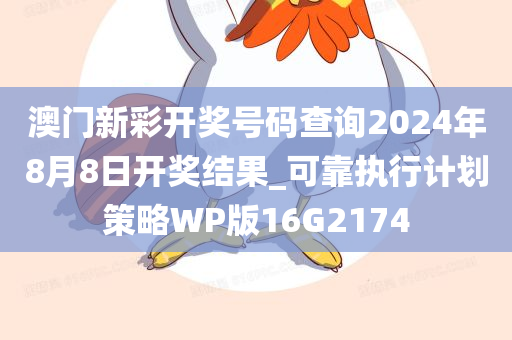 澳门新彩开奖号码查询2024年8月8日开奖结果_可靠执行计划策略WP版16G2174