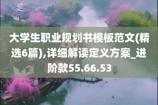 大学生职业规划书模板范文(精选6篇),详细解读定义方案_进阶款55.66.53