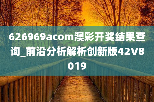 626969acom澳彩开奖结果查询_前沿分析解析创新版42V8019