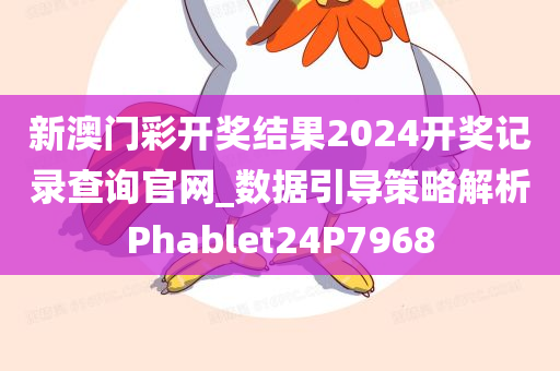 新澳门彩开奖结果2024开奖记录查询官网_数据引导策略解析Phablet24P7968