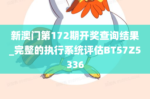 新澳门第172期开奖查询结果_完整的执行系统评估BT57Z5336