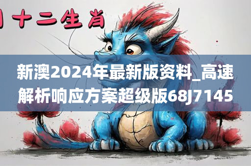 新澳2024年最新版资料_高速解析响应方案超级版68J7145