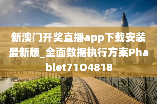 新澳门开奖直播app下载安装最新版_全面数据执行方案Phablet71O4818