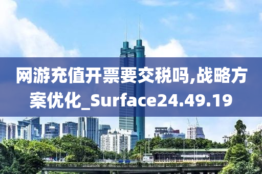 网游充值开票要交税吗,战略方案优化_Surface24.49.19