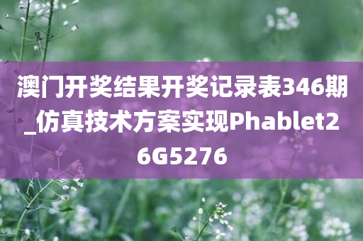 澳门开奖结果开奖记录表346期_仿真技术方案实现Phablet26G5276