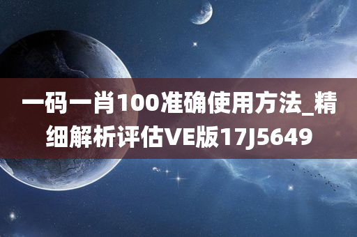 一码一肖100准确使用方法_精细解析评估VE版17J5649