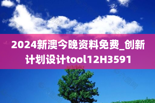 2024新澳今晚资料免费_创新计划设计tool12H3591