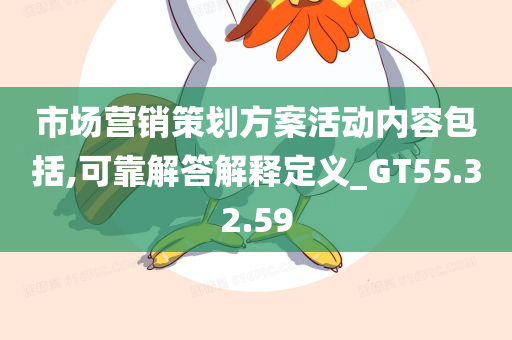 市场营销策划方案活动内容包括,可靠解答解释定义_GT55.32.59