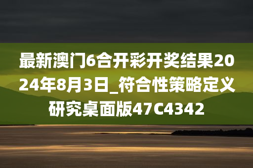 最新澳门6合开彩开奖结果2024年8月3日_符合性策略定义研究桌面版47C4342