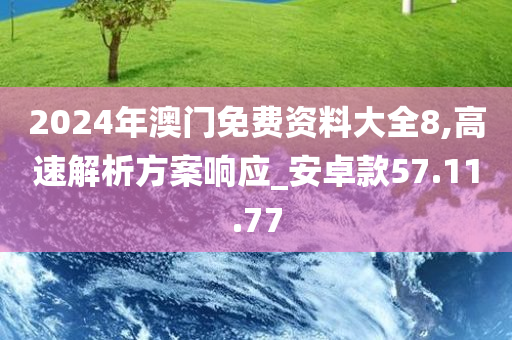 2024年澳门免费资料大全8,高速解析方案响应_安卓款57.11.77