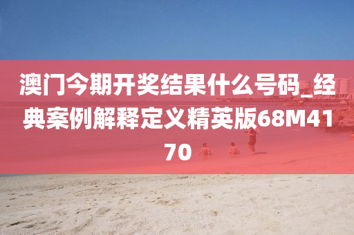 澳门今期开奖结果什么号码_经典案例解释定义精英版68M4170