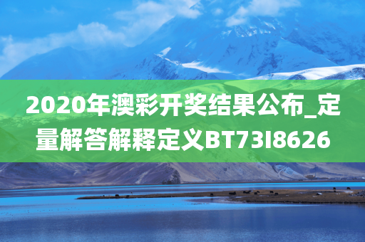 2020年澳彩开奖结果公布_定量解答解释定义BT73I8626