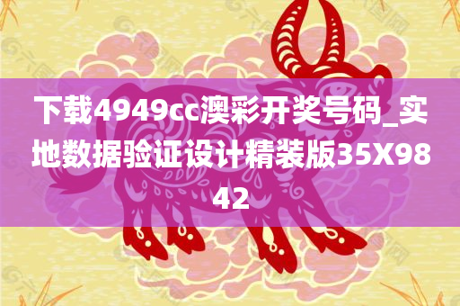 下载4949cc澳彩开奖号码_实地数据验证设计精装版35X9842